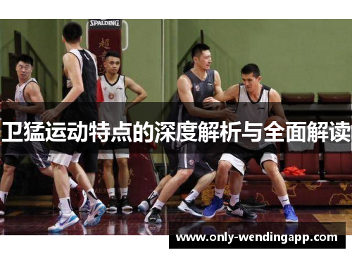 卫猛运动特点的深度解析与全面解读 卫猛运动特点的深度解析与全面解读