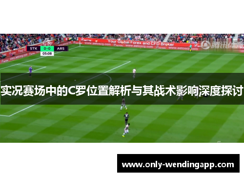 实况赛场中的C罗位置解析与其战术影响深度探讨 实况赛场中的C罗位置解析与其战术影响深度探讨