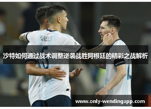 沙特如何通过战术调整逆袭战胜阿根廷的精彩之战解析