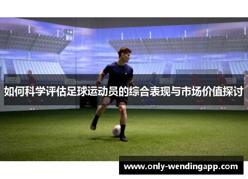 如何科学评估足球运动员的综合表现与市场价值探讨 如何科学评估足球运动员的综合表现与市场价值探讨