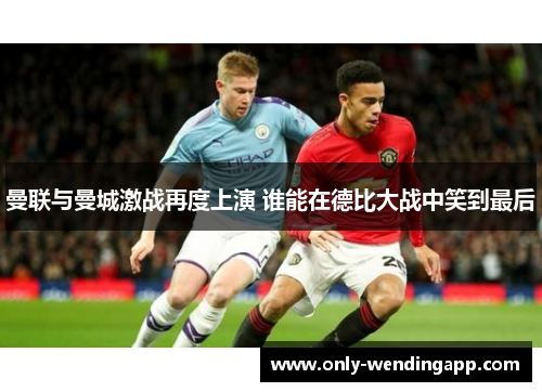 曼联与曼城激战再度上演 谁能在德比大战中笑到最后 曼联与曼城激战再度上演 谁能在德比大战中笑到最后