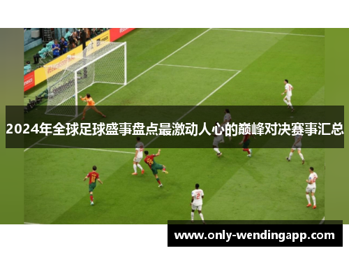 2024年全球足球盛事盘点最激动人心的巅峰对决赛事汇总