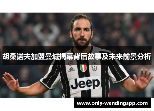 胡桑诺夫加盟曼城揭幕背后故事及未来前景分析 胡桑诺夫加盟曼城揭幕背后故事及未来前景分析