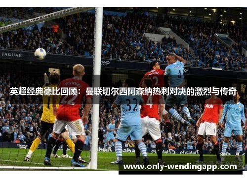 英超经典德比回顾:曼联切尔西阿森纳热刺对决的激烈与传奇 英超经典德比回顾:曼联切尔西阿森纳热刺对决的激烈与传奇