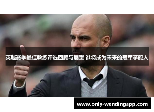 英超赛季最佳教练评选回顾与展望 谁将成为未来的冠军掌舵人 英超赛季最佳教练评选回顾与展望 谁将成为未来的冠军掌舵人