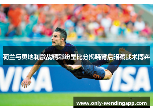 荷兰与奥地利激战精彩纷呈比分揭晓背后暗藏战术博弈