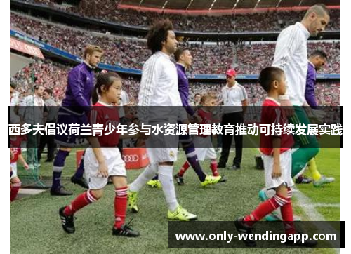 西多夫倡议荷兰青少年参与水资源管理教育推动可持续发展实践