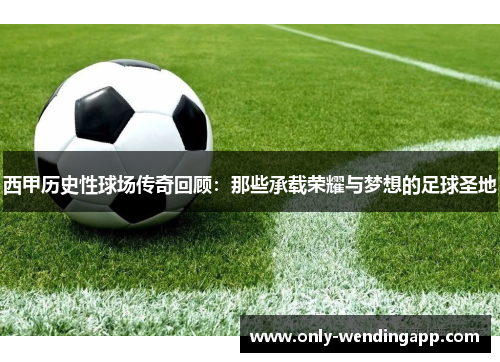 西甲历史性球场传奇回顾：那些承载荣耀与梦想的足球圣地
