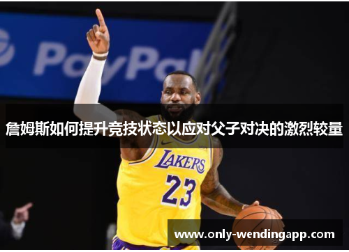 詹姆斯如何提升竞技状态以应对父子对决的激烈较量