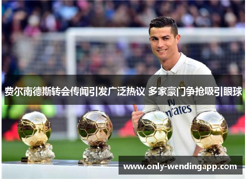 费尔南德斯转会传闻引发广泛热议 多家豪门争抢吸引眼球