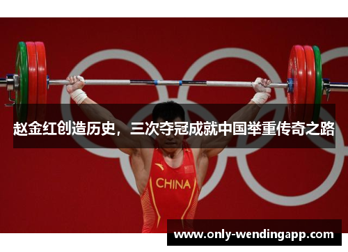 赵金红创造历史,三次夺冠成就中国举重传奇之路 赵金红创造历史,三次夺冠成就中国举重传奇之路