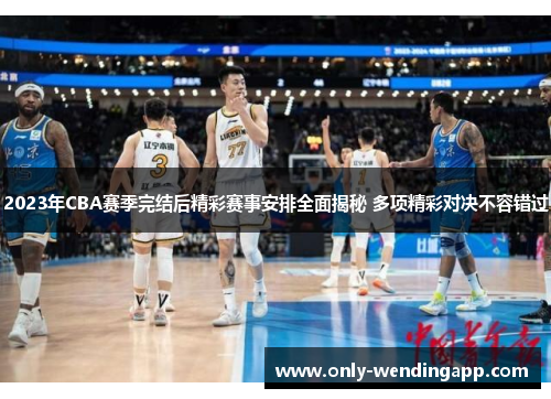 2023年CBA赛季完结后精彩赛事安排全面揭秘 多项精彩对决不容错过 2023年CBA赛季完结后精彩赛事安排全面揭秘 多项精彩对决不容错过