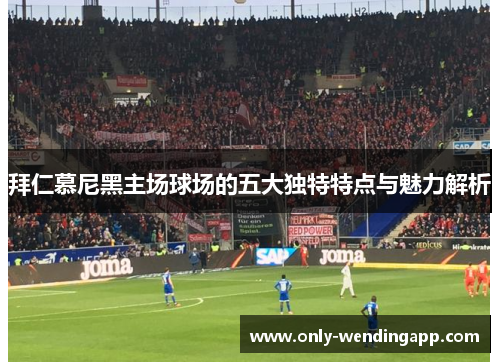 拜仁慕尼黑主场球场的五大独特特点与魅力解析 拜仁慕尼黑主场球场的五大独特特点与魅力解析