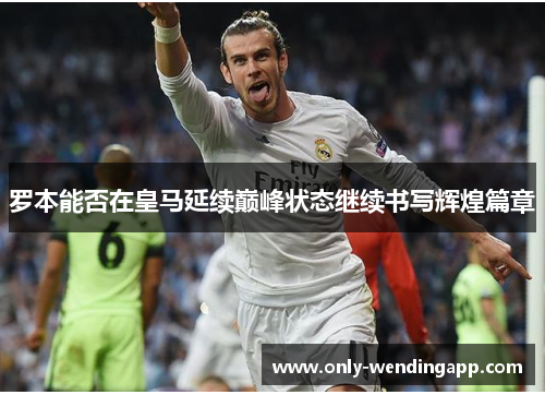 罗本能否在皇马延续巅峰状态继续书写辉煌篇章 罗本能否在皇马延续巅峰状态继续书写辉煌篇章