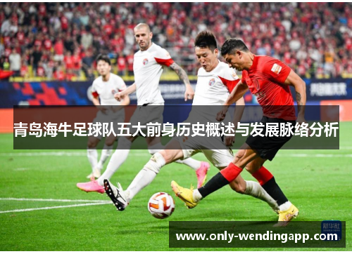青岛海牛足球队五大前身历史概述与发展脉络分析