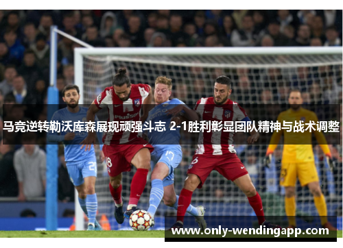 马竞逆转勒沃库森展现顽强斗志 2-1胜利彰显团队精神与战术调整