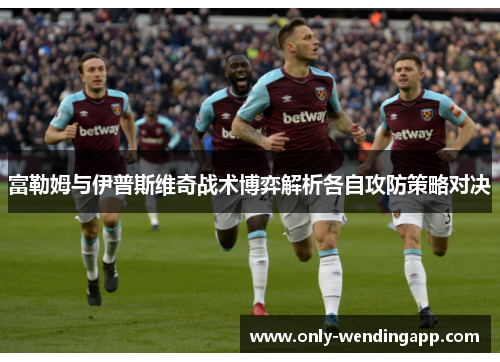 富勒姆与伊普斯维奇战术博弈解析各自攻防策略对决