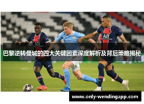 巴黎逆转曼城的四大关键因素深度解析及背后策略揭秘 巴黎逆转曼城的四大关键因素深度解析及背后策略揭秘