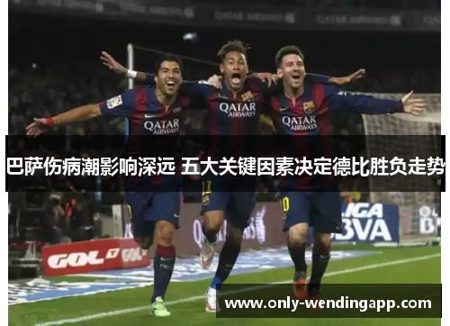 巴萨伤病潮影响深远 五大关键因素决定德比胜负走势 巴萨伤病潮影响深远 五大关键因素决定德比胜负走势