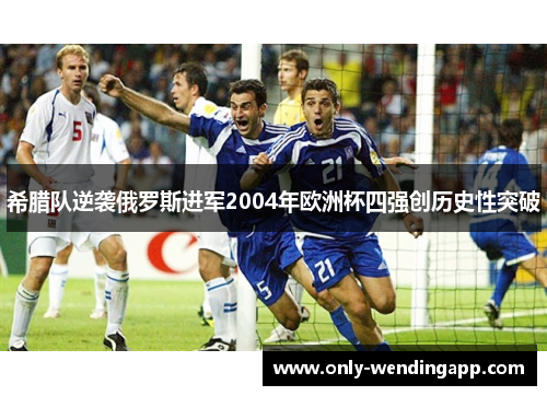 希腊队逆袭俄罗斯进军2004年欧洲杯四强创历史性突破 希腊队逆袭俄罗斯进军2004年欧洲杯四强创历史性突破