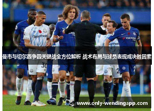 曼市与切尔西争四关键战全方位解析 战术布局与球员表现成决胜因素