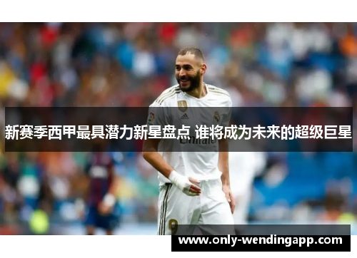 新赛季西甲最具潜力新星盘点 谁将成为未来的超级巨星 新赛季西甲最具潜力新星盘点 谁将成为未来的超级巨星