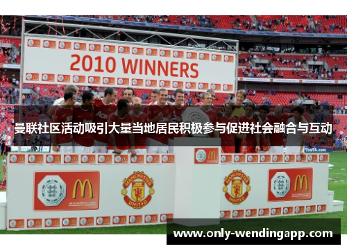 曼联社区活动吸引大量当地居民积极参与促进社会融合与互动