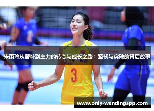 朱雨玲从替补到主力的转变与成长之路：坚韧与突破的背后故事