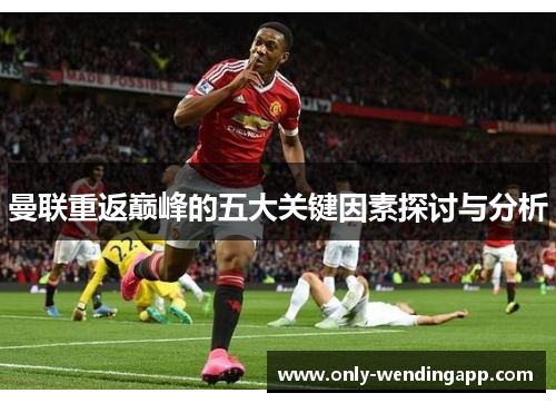 曼联重返巅峰的五大关键因素探讨与分析 曼联重返巅峰的五大关键因素探讨与分析