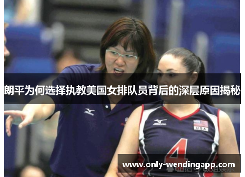 朗平为何选择执教美国女排队员背后的深层原因揭秘 朗平为何选择执教美国女排队员背后的深层原因揭秘