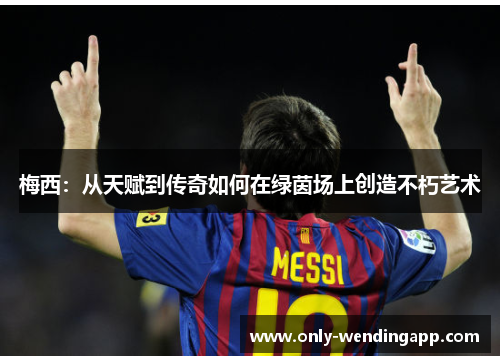 梅西：从天赋到传奇如何在绿茵场上创造不朽艺术