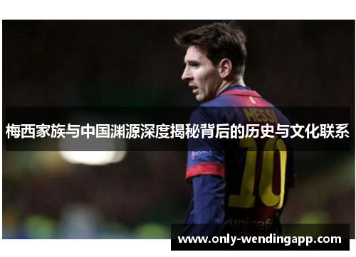 梅西家族与中国渊源深度揭秘背后的历史与文化联系
